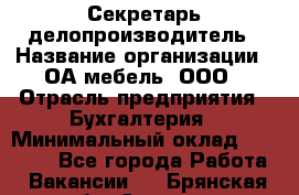 Секретарь-делопроизводитель › Название организации ­ ОА-мебель, ООО › Отрасль предприятия ­ Бухгалтерия › Минимальный оклад ­ 18 000 - Все города Работа » Вакансии   . Брянская обл.,Сельцо г.